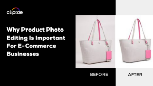 Why Product Photo Editing Is Important For E-Commerce Businesses