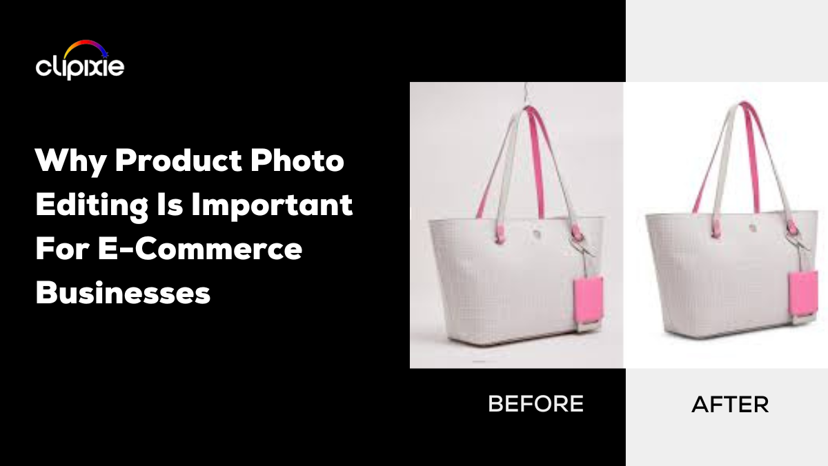 Why Product Photo Editing Is Important For E-Commerce Businesses